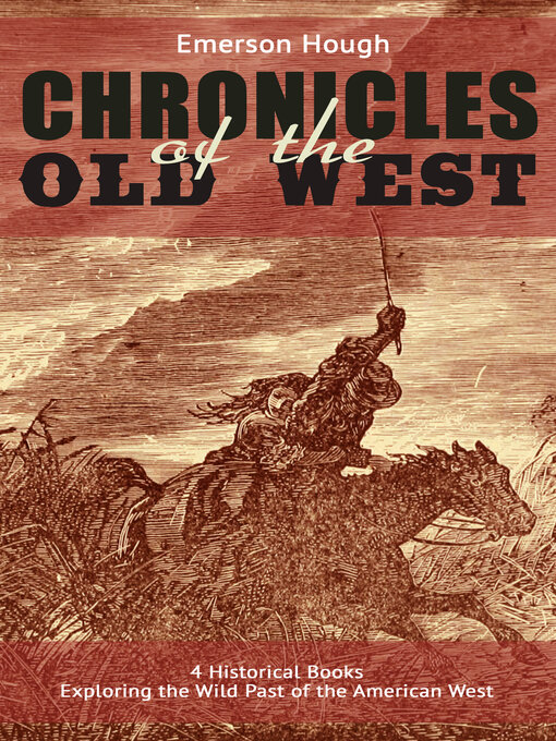 Title details for The Chronicles of the Old West--4 Historical Books Exploring the Wild Past of the American West by Emerson Hough - Available